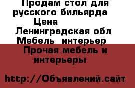 Продам стол для русского бильярда  › Цена ­ 10 000 - Ленинградская обл. Мебель, интерьер » Прочая мебель и интерьеры   